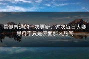 看似普通的一次更新，这次每日大赛黑料不只是表面那么热闹