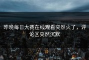 昨晚每日大赛在线观看突然火了，评论区突然沉默