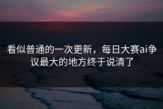 看似普通的一次更新，每日大赛ai争议最大的地方终于说清了