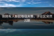 刚刚有人聊起每日大赛，评论区突然沉默