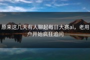 原来这几天有人聊起每日大赛ai，老用户开始疯狂追问