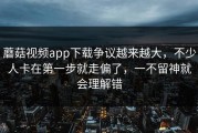 蘑菇视频app下载争议越来越大，不少人卡在第一步就走偏了，一不留神就会理解错
