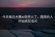 今天每日大赛ai突然火了，围观的人开始疯狂追问