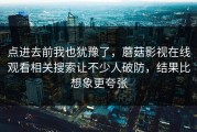 点进去前我也犹豫了，蘑菇影视在线观看相关搜索让不少人破防，结果比想象更夸张
