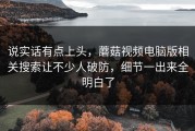 说实话有点上头，蘑菇视频电脑版相关搜索让不少人破防，细节一出来全明白了
