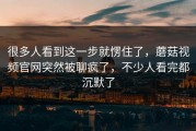 很多人看到这一步就愣住了，蘑菇视频官网突然被聊疯了，不少人看完都沉默了