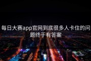 每日大赛app官网到底很多人卡住的问题终于有答案