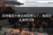 突然每日大赛官网突然火了，围观的人突然沉默