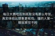 每日大赛吃瓜到底有没有那么夸张，真实体验比想象更有戏，懂的人第一眼就察觉不对