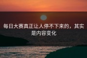 每日大赛真正让人停不下来的，其实是内容变化