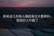 原来这几天有人聊起每日大赛黑料，围观的人吵翻了