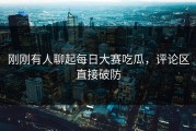 刚刚有人聊起每日大赛吃瓜，评论区直接破防