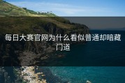 每日大赛官网为什么看似普通却暗藏门道