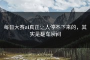 每日大赛ai真正让人停不下来的，其实是翻车瞬间
