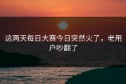 这两天每日大赛今日突然火了，老用户吵翻了