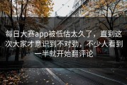 每日大赛app被低估太久了，直到这次大家才意识到不对劲，不少人看到一半就开始翻评论