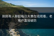 刚刚有人聊起每日大赛在线观看，老用户直接破防