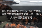 原来大家都盯错地方了，每日大赛黑料真正厉害的不是表面那一套，懂的人第一眼就察觉不对
