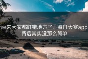 原来大家都盯错地方了，每日大赛app背后其实没那么简单