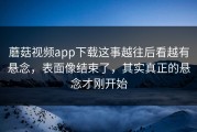 蘑菇视频app下载这事越往后看越有悬念，表面像结束了，其实真正的悬念才刚开始