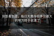 别急着划走，每日大赛今日争议最大的地方终于说清了