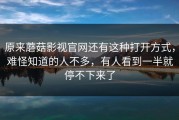 原来蘑菇影视官网还有这种打开方式，难怪知道的人不多，有人看到一半就停不下来了