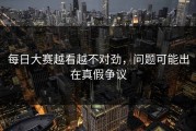 每日大赛越看越不对劲，问题可能出在真假争议
