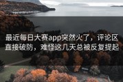 最近每日大赛app突然火了，评论区直接破防，难怪这几天总被反复提起