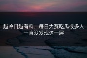 越冷门越有料，每日大赛吃瓜很多人一直没发现这一层