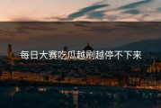 每日大赛吃瓜越刷越停不下来