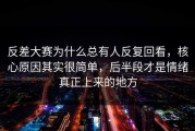反差大赛为什么总有人反复回看，核心原因其实很简单，后半段才是情绪真正上来的地方
