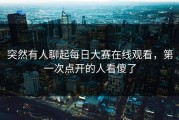 突然有人聊起每日大赛在线观看，第一次点开的人看傻了