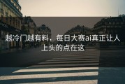 越冷门越有料，每日大赛ai真正让人上头的点在这