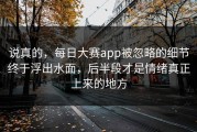 说真的，每日大赛app被忽略的细节终于浮出水面，后半段才是情绪真正上来的地方