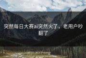 突然每日大赛ai突然火了，老用户吵翻了