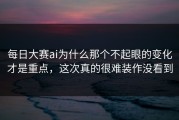 每日大赛ai为什么那个不起眼的变化才是重点，这次真的很难装作没看到