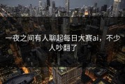 一夜之间有人聊起每日大赛ai，不少人吵翻了