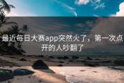 最近每日大赛app突然火了，第一次点开的人吵翻了