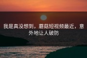 我是真没想到，蘑菇短视频最近，意外地让人破防