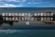 看到最后有点绷不住，关于蘑菇视频下载结果真正有料的部分一直在后半段