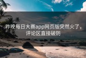 昨晚每日大赛app网页版突然火了，评论区直接破防