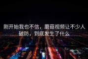 刚开始我也不信，蘑菇视频让不少人破防，到底发生了什么