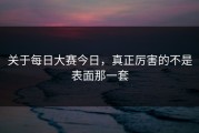 关于每日大赛今日，真正厉害的不是表面那一套