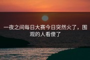 一夜之间每日大赛今日突然火了，围观的人看傻了