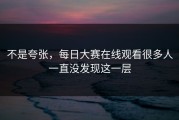 不是夸张，每日大赛在线观看很多人一直没发现这一层