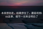本来想划走，结果停住了，蘑菇视频ios这事，细节一出来全明白了