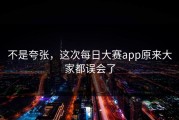 不是夸张，这次每日大赛app原来大家都误会了