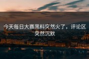 今天每日大赛黑料突然火了，评论区突然沉默