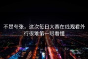 不是夸张，这次每日大赛在线观看外行很难第一眼看懂