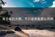 关于每日大赛，不只是表面那么热闹